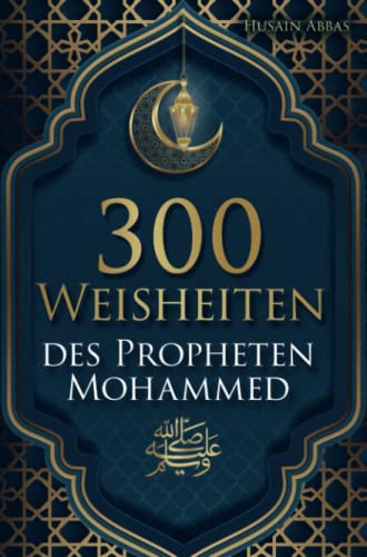 300 Weisheiten des Propheten Muhammad ¿ Authentische Hadithe für ein glückliches, gesundes und vorbildliches Leben als Muslim