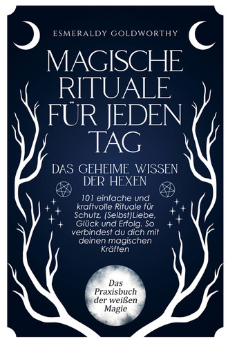 Magische Rituale für jeden Tag - Das geheime Wissen der Hexen 101 einfache und kraftvolle Rituale für Schutz, (Selbst)Liebe, Glück & Erfolg. So verbindest du dich mit deinen magischen Kräften