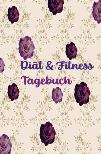 Diät & Fitness Tagebuch für Frauen: Hübsches Ernährungs- und Fitness-Journal für Frauen | Motivierender Diät- und Bewegungsplaner Weight Loss Planner for Woman: Abnehmtagebuch zum Ausfüllen