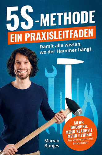 5S-Methode: Ein Praxisleitfaden Damit alle wissen, wo der Hammer hängt. Mehr Ordnung, mehr Klarheit, mehr Gewinn | Für Werkstatt und Produktion