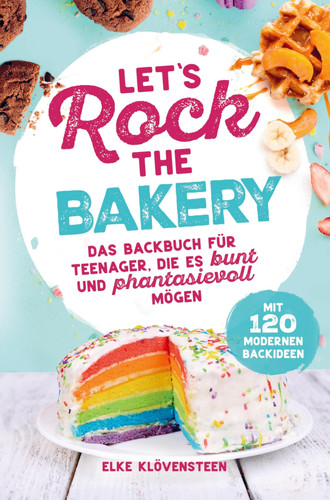 Let's Rock The Bakery - Das Backbuch für Teenager, die es bunt und phantasievoll mögen: mit 120 modernen Backideen Ein tolles Teenagergeschenk
