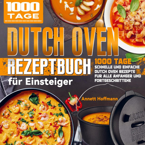 Dutch Oven Rezeptbuch für Einsteiger 1000 Tage Schnelle und Einfache Dutch Oven Rezepte für alle Anfänger und Fortgeschrittene