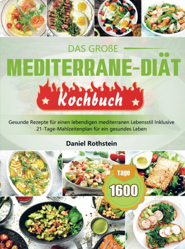 Das große Mediterrane-Diät Kochbuch Gesunde Rezepte für einen lebendigen mediterranen Lebensstil Inklusive 21-Tage-Mahlzeitenplan für ein gesundes Leben