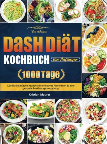 Das mühelose DASH Diät-Kochbuch für Anfänger 1000 Tage Köstliche Einfache Rezepte für effektives Abnehmen & eine gesunde Ernährungsumstellung.