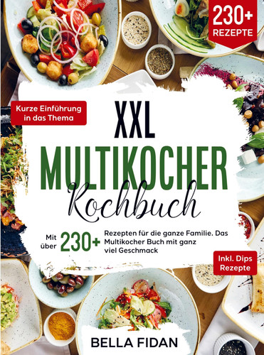 XXL Multikocher Kochbuch Mit über 230+ Rezepten für die ganze Familie. Das Multikocher Buch mit ganz viel Geschmack. Inklusive leckere Dips Rezepte