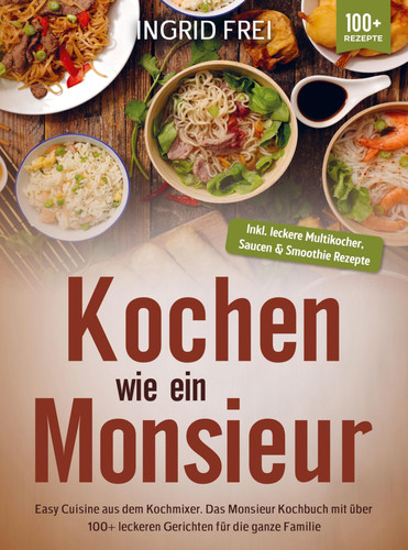 Kochen wie ein Monsieur: Easy Cuisine aus dem Kochmixer. Das Monsieur Kochbuch mit über 100+ leckeren Gerichten für die ganze Familie
