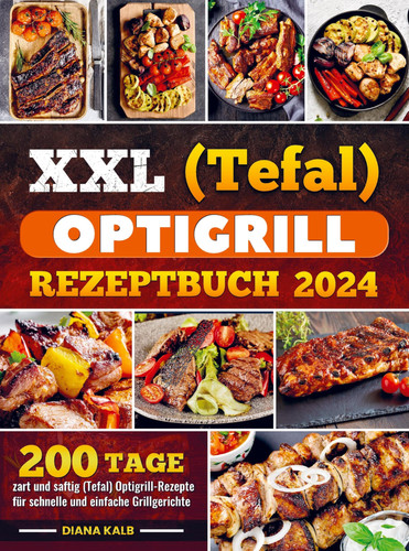 XXL (Tefal) optigrill Rezeptbuch 2024 200 Tage zart und saftig (Tefal) Optigrill-Rezepte für schnelle und einfache Grillgerichte