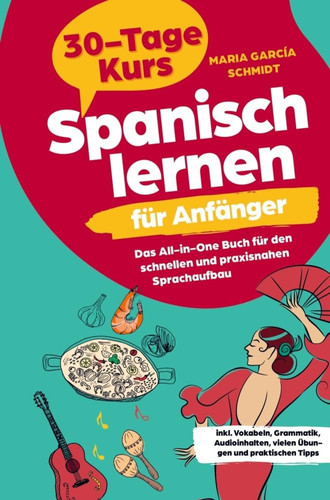 Spanisch lernen für Anfänger: 30-Tage-Kurs ¿ Das All-in-One Buch für den schnellen und praxisnahen Sprachaufbau inkl. Vokabeln, Grammatik, Audioinhalten, vielen Übungen und praktischen Tipps