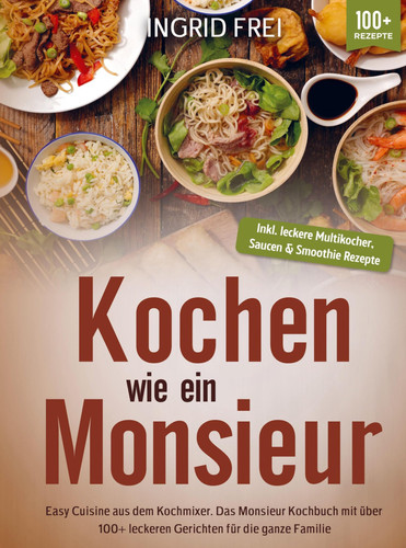 Kochen wie ein Monsieur Easy Cuisine aus dem Kochmixer. Das Monsieur Kochbuch mit über 100+ leckeren Gerichten für die ganze Familie