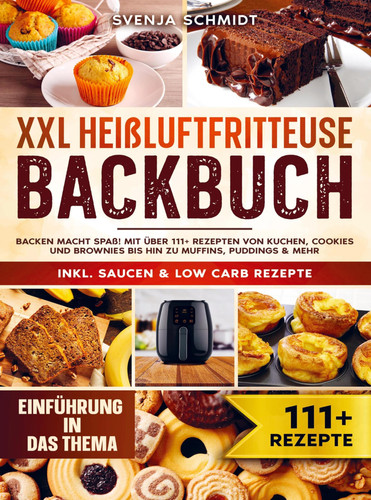 XXL Heißluftfritteuse Backbuch Backen macht Spaß! Mit über 111+ Rezepten von Kuchen, Cookies und Brownies bis hin zu Muffins, Puddings & mehr