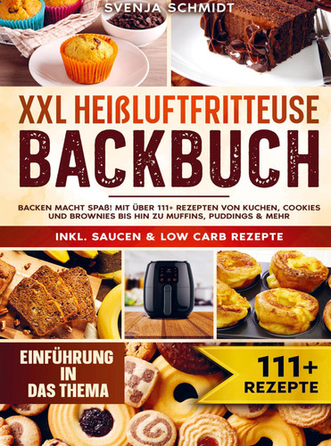 XXL Heißluftfritteuse Backbuch Backen macht Spaß! Mit über 111+ Rezepten von Kuchen, Cookies und Brownies bis hin zu Muffins, Puddings & mehr