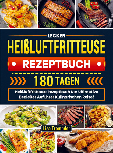 Lecker Heißluftfritteuse Rezeptbuch 180 Tagen Heißluftfritteuse Rezeptbuch Der Ultimative Begleiter Auf Lhrer Kulinarischen Reise!