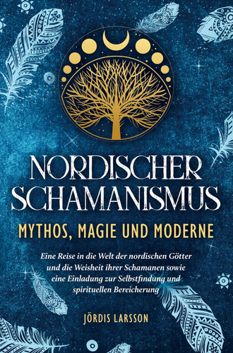 Nordischer Schamanismus - Mythos, Magie und Moderne Eine Reise in die Welt der nordischen Götter und die Weisheit ihrer Schamanen - Eine Einladung zur Selbstfindung und spirituellen Bereicherung