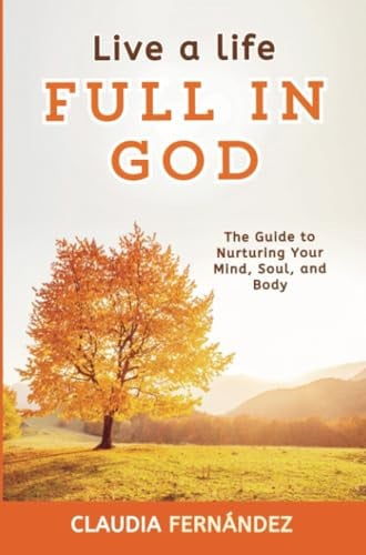 Live a Life Full in God The Guide to Nurturing Your Mind, Soul, and Body