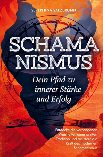 Schamanismus - Dein Pfad zu innerer Stärke und Erfolg Entdecke die verborgenen Weisheiten einer uralten Tradition und meistere die Kraft des modernen Schamanismus