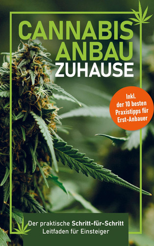 Cannabis-Anbau zu Hause Der praktische Schritt-für Schritt- Leitfaden für Einsteiger ¿ Fehler vermeiden, Ernte maximieren ¿ Inklusive der 10 besten Praxistipps für Erst-Anbau