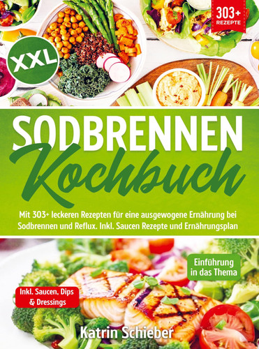XXL Sodbrennen Kochbuch Mit 303+ leckeren Rezepten für eine ausgewogene Ernährung bei Sodbrennen und Reflux. Inkl. Saucen Rezepte und Ernährungsplan