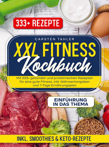 XXL Fitness Kochbuch Mit 333+ gesunden und proteinreichen Rezepten für eine gute Fitness. Inkl. Nährwertangaben und 7-Tage Ernährungsplan