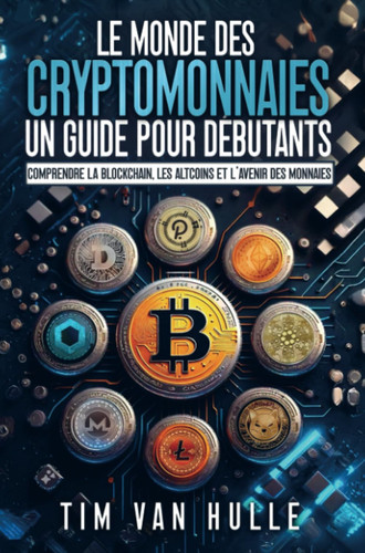 LE MONDE DES CRYPTOMONNAIES UN GUIDE POUR DEBUTANTS: Comprendre la blockchain, les altcoins et l'avenir des monnaies (French Edition)