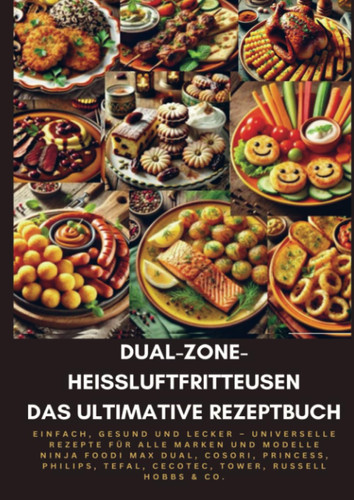 Dual-Zone-Heißluftfritteusen: Das ultimative Rezeptbuch: Einfach, gesund und lecker – Universelle Rezepte für alle Marken und Modelle Ninja, Cosori, ... Cecotec, Russell Hobbs & Co. (German Edition)