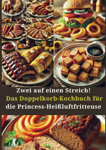 Zwei auf einen Streich! Das Doppelkorb-Kochbuch für die Princess-Heißluftfritteuse: Gesunde, knusprige & schnelle Rezepte für die gleichzeitige ... – ganz ohne Stress und Fett! (German Edition)