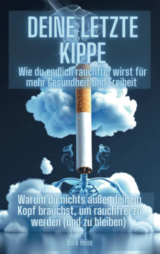 Deine letzte Kippe: wie du endlich rauchfrei wirst für mehr Gesundheit und Freiheit: Warum du nichts außer deinem Kopf brauchst, um rauchfrei zu werden (und zu bleiben) (German Edition)