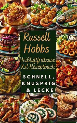 Russell Hobbs Heißluftfritteuse Xxl Rezeptbuch: Schnell, Knusprig & Lecker Das Ultimative Airfryer Kochbuch Für Gesunde & Einfache Gerichte