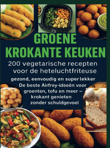 GROENE KROKANTE KEUKEN -200 vegetarische recepten voor de heteluchtfriteuse (Dutch Edition)