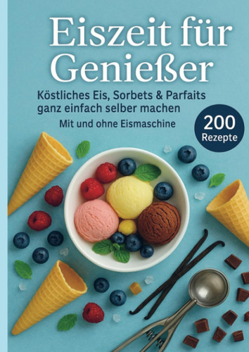 Eiszeit für Genießer: 200 unwiderstehliche Eisrezepte für jede Jahreszeit (German Edition)