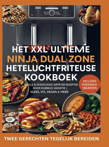 Het XXL Ultieme Ninja Dual Zone Heteluchtfriteuse Kookboek: – Snelle & Eenvoudige Airfryer Recepten voor Dubbele Variatie | Vlees, Vis, Vegan & Meer | Inclusief Voedingswaarden (Dutch Edition)