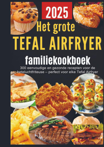 Het grote Tefal Airfryer-familiekookboek: 300 eenvoudige en gezonde recepten voor de heteluchtfriteuse – perfect voor elke Tefal Airfryer (Dutch Edition)