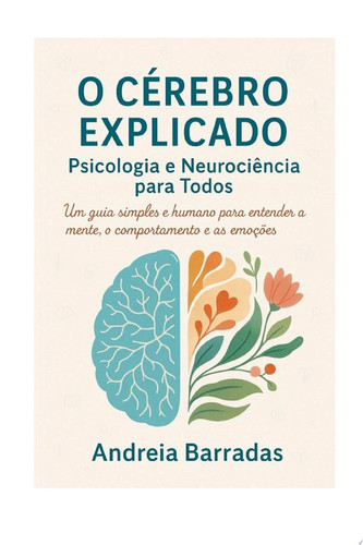 O Cérebro Explicado: Psicologia e Neurociência para Todos Um guia simples e humano para entender a mente, o comportamento e as emoções