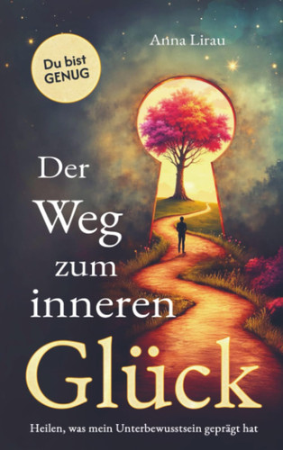Der Weg zum inneren Glück: Heilen, was dein Unterbewusstsein geprägt hat (German Edition)