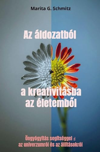 Az áldozatból a kreativitásba az életemb l: Öngyógyítás segítséggel az univerzumról és az állításokról