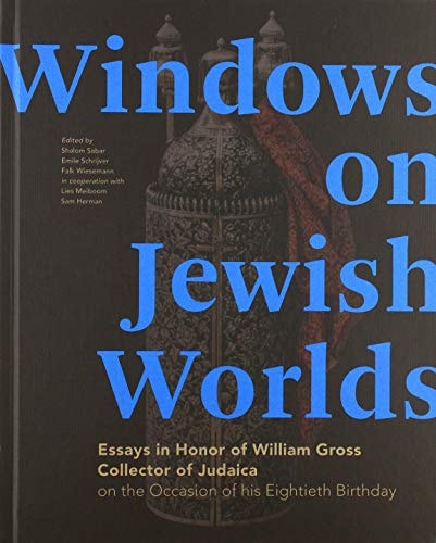 Windows on Jewish Worlds Essays in Honor of William Gross, Collector of Judaica on the Occasion of His Eightieth Birthday