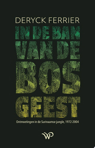In de ban van de bosgeest Ontmoetingen in de Surinaamse jungle, 1972-2004