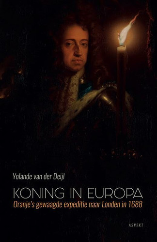 Koning in Europa: Oranjes gewaagde expeditie naar London in 1688