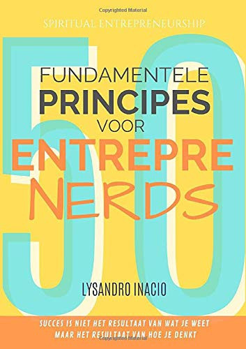 50 Fundamentele Principes Voor Entreprenerds (Spiritual Entrepreneurship) (Dutch Edition)