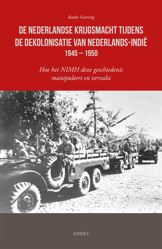 De Nederlandse krijgsmacht tijdens de dekolonisatie van Nederlands-Indië 1945 – 1950: Hoe het NIMH deze geschiedenis manipuleert en vervalst