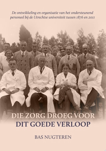 Die zorg droeg voor dit goede verloop De ontwikkeling en organisatie van het ondersteunend personeel bij de Utrechtse universiteit tussen 1876 en 2011