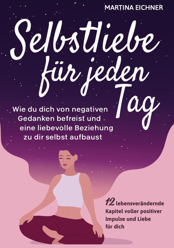 Selbstliebe für jeden Tag Wie du dich von negativen Gedanken befreist & eine liebevolle Beziehung zu dir selbst aufbaust. 12 lebensverändernde Kapitel voller positiver Impulse