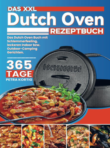 Das XXL Dutch Oven Rezeptbuch Das Dutch Oven Buch mit Schlemmerfeeling, leckeren Indoor bzw. Outdoor-Camping Gerichten.