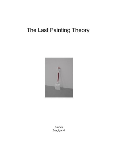 The Last Painting Theory - Franck Bragigand Starts when All the Others Have Ended ...