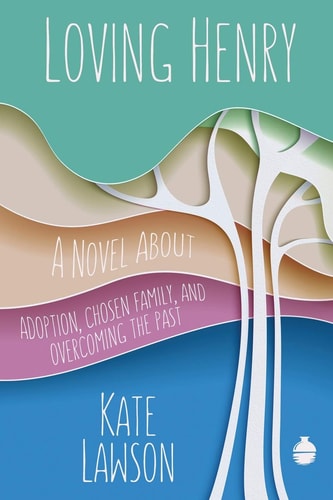 Loving Henry A Novel About Adoption, Chosen Family, And Overcoming The Past
