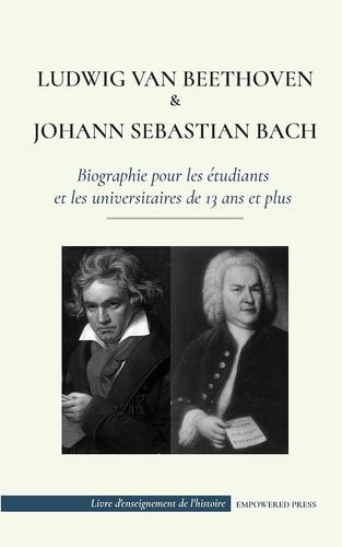 Ludwig van Beethoven et Johann Sebastian Bach - Biographie pour les étudiants et les universitaires de 13 ans et plus (Les plus grands compositeurs de musique classique du monde)