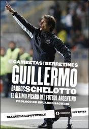 GAMBETAS Y BERRETINES GUILLEMO BARROS SCHELOTTO. EL ÙLTIMO PÌCARO DEL FÙTBOL ARGENTINO