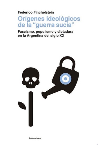 Orígenes ideológicos de la "guerra sucia" Fascismo, populismo y dictadura en la Argentina del siglo XX