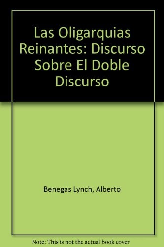 Las Oligarquias Reinantes: Discurso Sobre El Doble Discurso