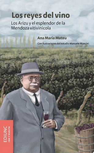 Los reyes del vino Los Arizu y el esplendor de la Mendoza vitivinícola