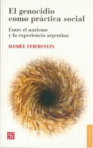 El genocidio como práctica social. Entre el nazismo y la experiencia argentina. Hacia un análisis del aniquilamiento como reorganizador de las relaciones sociales (Spanish Edition)